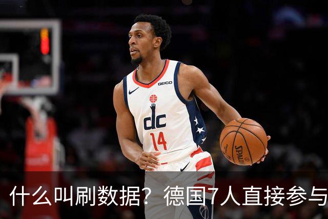 什么叫刷数据？德国7人直接参与进球 多人多次共酿惨案
