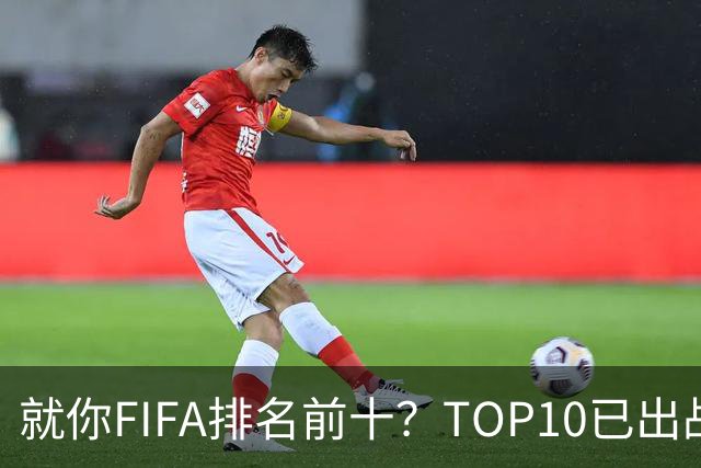 就你FIFA排名前十？TOP10已出战6队 仅德国拿到胜利